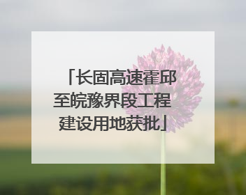 长固高速霍邱至皖豫界段工程建设用地获批