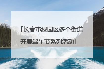 长春市绿园区多个街道开展端午节系列活动