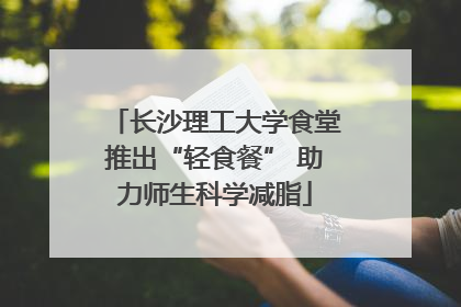 长沙理工大学食堂推出“轻食餐” 助力师生科学减脂