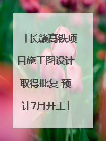 长赣高铁项目施工图设计取得批复 预计7月开工