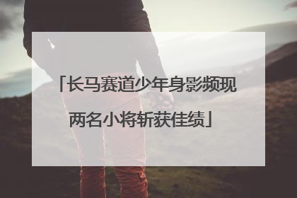 长马赛道少年身影频现 两名小将斩获佳绩