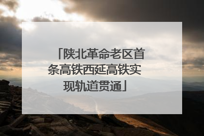 陕北革命老区首条高铁西延高铁实现轨道贯通