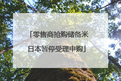 零售商抢购储备米 日本暂停受理申购