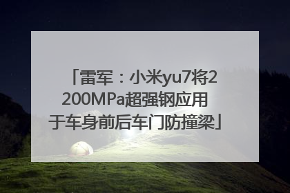 雷军：小米yu7将2200MPa超强钢应用于车身前后车门防撞梁
