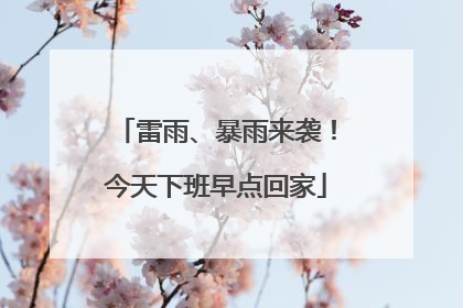 雷雨、暴雨来袭！今天下班早点回家