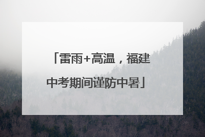 雷雨+高温，福建中考期间谨防中暑