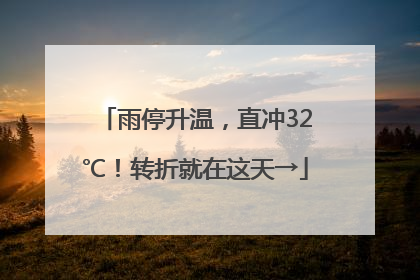 雨停升温，直冲32℃！转折就在这天→