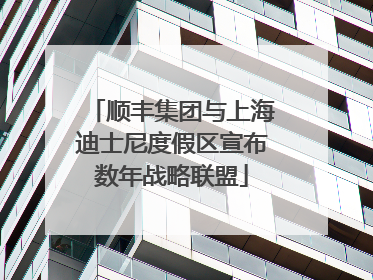 顺丰集团与上海迪士尼度假区宣布数年战略联盟