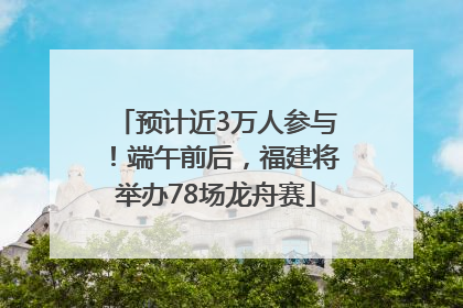 预计近3万人参与！端午前后，福建将举办78场龙舟赛