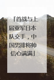 首战与上届亚军日本队交手，中国男排将帅信心满满