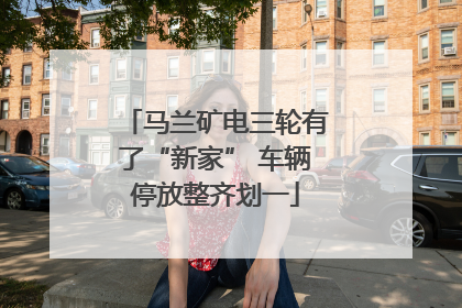 马兰矿电三轮有了“新家” 车辆停放整齐划一