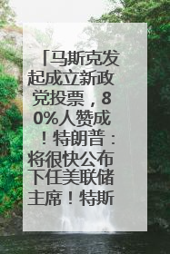 马斯克发起成立新政党投票，80%人赞成！特朗普：将很快公布下任美联储主席！特斯拉股价反弹，美股美元齐涨，全球大型机构从美国撤资