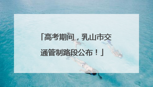 高考期间，乳山市交通管制路段公布！