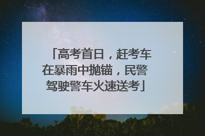 高考首日，赶考车在暴雨中抛锚，民警驾驶警车火速送考