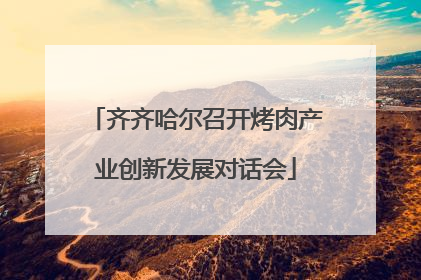 齐齐哈尔召开烤肉产业创新发展对话会