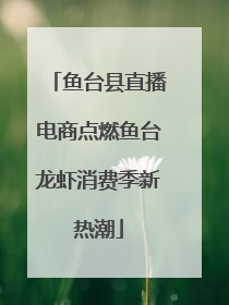鱼台县直播电商点燃鱼台龙虾消费季新热潮