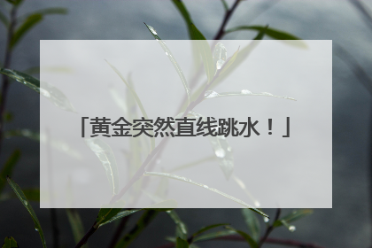 黄金突然直线跳水！