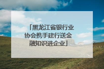 黑龙江省银行业协会携手建行送金融知识进企业