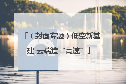 （封面专题）低空新基建 云端造“高速”