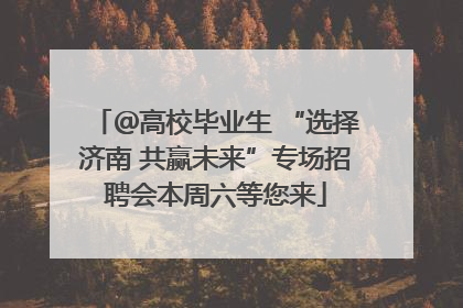 ＠高校毕业生 “选择济南 共赢未来”专场招聘会本周六等您来