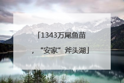 1343万尾鱼苗，“安家”斧头湖