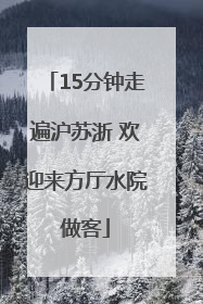 15分钟走遍沪苏浙 欢迎来方厅水院做客