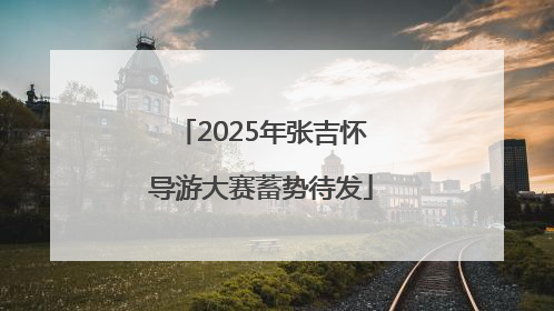 2025年张吉怀导游大赛蓄势待发