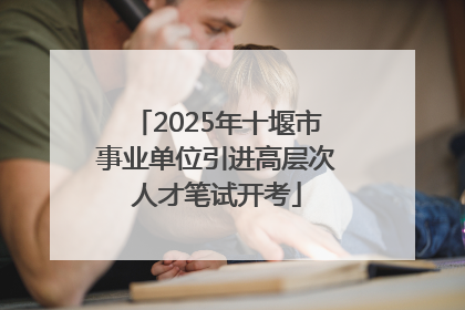 2025年十堰市事业单位引进高层次人才笔试开考