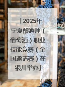 2025年宁夏酿酒师（葡萄酒）职业技能竞赛（全国邀请赛）在银川举办