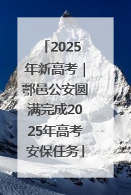 2025年新高考｜鄠邑公安圆满完成2025年高考安保任务