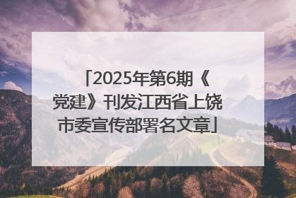 2025年第6期《党建》刊发江西省上饶市委宣传部署名文章