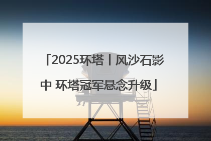 2025环塔丨风沙石影中 环塔冠军悬念升级
