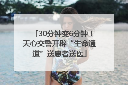 30分钟变6分钟！天心交警开辟“生命通道”送患者送医