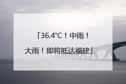 36.4℃！中雨！大雨！即将抵达福建