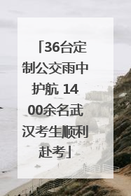 36台定制公交雨中护航 1400余名武汉考生顺利赴考
