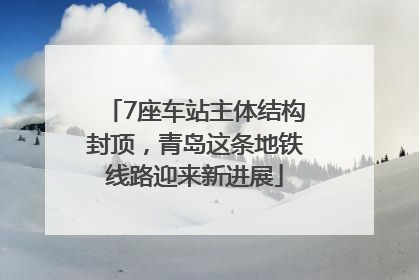 7座车站主体结构封顶，青岛这条地铁线路迎来新进展