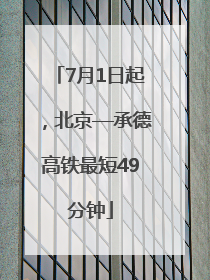 7月1日起，北京—承德高铁最短49分钟