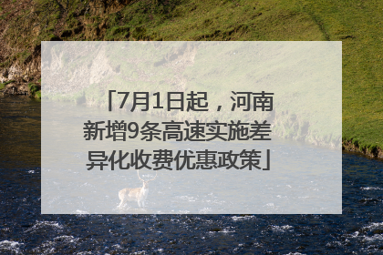 7月1日起，河南新增9条高速实施差异化收费优惠政策