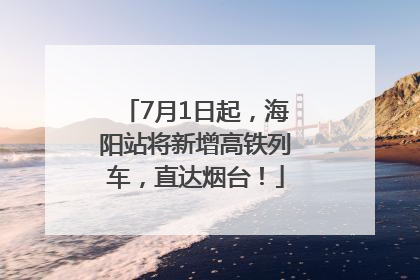 7月1日起，海阳站将新增高铁列车，直达烟台！
