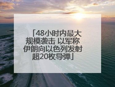 48小时内最大规模袭击 以军称伊朗向以色列发射超20枚导弹