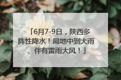 6月7-9日，陕西多阵性降水！局地中到大雨、伴有雷雨大风！