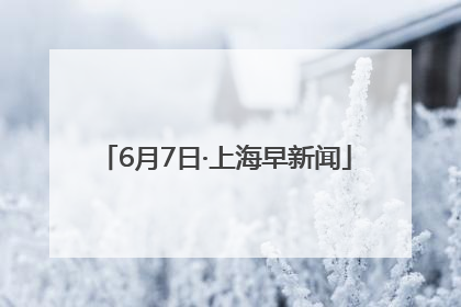 6月7日·上海早新闻