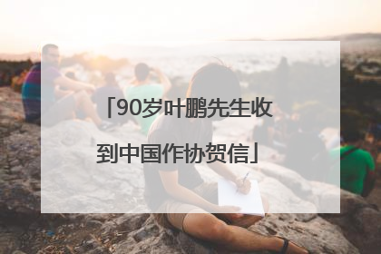 90岁叶鹏先生收到中国作协贺信