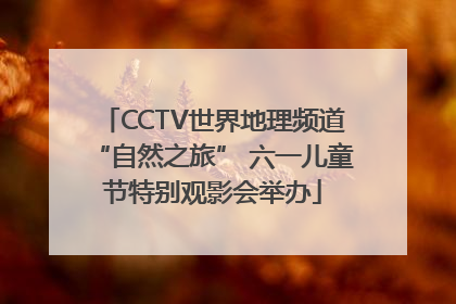 CCTV世界地理频道“自然之旅” 六一儿童节特别观影会举办