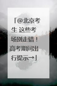 @北京考生 这些考场别走错！高考期间出行提示→