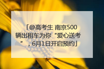 @高考生 南京500辆出租车为你“爱心送考”，6月1日开启预约