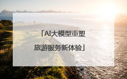 AI大模型重塑旅游服务新体验