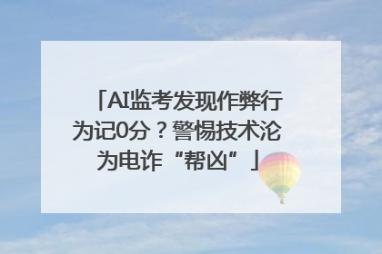 AI监考发现作弊行为记0分？警惕技术沦为电诈“帮凶”