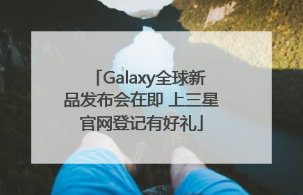 Galaxy全球新品发布会在即 上三星官网登记有好礼