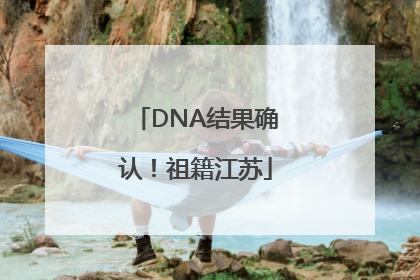 DNA结果确认！祖籍江苏